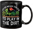 You're never too old to play in the dirt Ceramic Coffee Mug, Tea Cup for Office and Home, Dishwasher and Microwave Safe