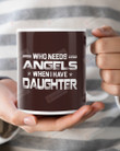 Who Needs Angels When I Have Daughter Gift For Daughter Ceramic Mug Great Customized Gifts For Birthday Christmas Thanksgiving  11 Oz 15 Oz Coffee Mug