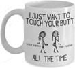 Customized I Just Want To Touch Your Butt All The Time Funny Friend Girl Personalized Name For Men Women Ceramic Coffee Mug - Printed Art Quotes
