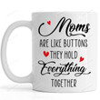 Mums Are Like Buttons They Hold Everything Together Mom Mug Gifts For Her, Mother's Day ,Birthday, Anniversary Ceramic Coffee Mug 11-15 Oz
