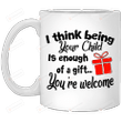 I Think Being Your Child Is Enough Of A Gift You're Welcome Mug Gifts For Her, Mother's Day ,Birthday, Anniversary Ceramic Coffee  Mug 11-15 Oz