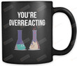 You're Overreacting Mug, Funny Chemistry Mug, Funny Science Mug, Chem Mug, Cute Chemistry Mug, Cute Science Mug, Nerd Humor, Nerd Jokes Gifts Idea Birthday, Christmas 11oz 15oz Mug