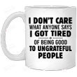 I Don’t Care What Anyone Says I Got Tired Of Being Good To Ungrateful People Mug Gifts For Birthday, Anniversary Ceramic Coffee 11-15 Oz