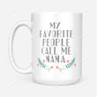 My Favorite People Call Me Nana Mug Gift For Grandma Gifts For Her, Mother's Day ,Birthday, Anniversary Ceramic Coffee Mug 11-15 Oz