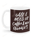 All I Need Is Coffee And My Aussie Dog Ceramic Mug Great Customized Gifts For Birthday Christmas Thanksgiving 11 Oz 15 Oz Coffee Mug