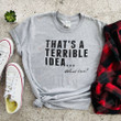 Valentines Dad Gift, That'S A Terrible Idea, What Time? Funny Shirt Men, Husband Gift