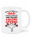 Personalized Happy Father's Day Dad Your Balls Produced Some Freaking Amazing Sperms Funny Mug Gifts For Dad, Him, Father's Day ,Birthday Customized Ceramic Coffee Mug 11-15 Oz
