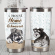 Miniature Schnauzer Dog A House Is Not A Home Stainless Steel Tumbler Cup