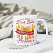 I Just Want To Drink Beer And Ignore All Of My Old Man Problems Mug Funny Beer Dad Grandpa Mug Father's Day Gift For Grandpa Father Husband Son Gift For Him Ceramic Coffee Mug 11 Oz 15 Oz