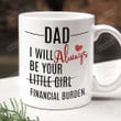 Dad I Will Always Be Your Financial Burden Mug, To My Dad, Always Be Your Little Girl, Gifts For Dad, Gifts From Daughter, Funny Gifts For Father's Day