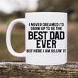 I Never Dreamed I'd Grow Up To Be The Best Dad Ever But Here I Am Killin' It Coffee Mug, Fathers Day Mug