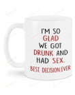 I'm So Glad We Got Drunk and Had Sex Best Decision Ever Mug For Couple Lover , Husband, Boyfriend, Birthday, Anniversary Ceramic Coffee 11-15 Oz