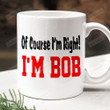 Of Course I'm Right Mug, I'm Bob Mug, Gift For Dad Bob, Dad Bod Gift, Gift For Uncle, Gift For Papa Grandpa, Gift For Dad, Gift From Family, Fathers Day Gift, Gift For Fathers Day