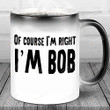 I'm Bob Of Course I'm Right 11oz 15oz Coffee Ceramic Mug Funny Gift For Dad Gift For Grandpa Gift For Father's Day Birthday Thanksgiving