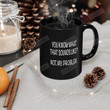 You Know What That Sounds Like Not My Problem Mug, Sarcastic Mug Gift For Men Women, Retirement Black Cup, Sassy Mugs