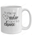 You're The Sister I Got To Choose Mug, Unbiological Sister Coffee Mug, Gifts For Best Friend, Soul Sister Gifts