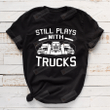 Still Plays With Trucks Shirt, Truck Driver Shirt, Trucker Dad Shirt, Truck Driving Shirt, Truck Shirt, Driver Birthday Gift, Gift For Husband Father Dad