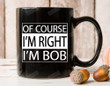 Of Course I'm Right I'm Bob Mug, Fathers Day Gifts For Dad Bob Papa Grandpa From Kids, Birthday, Thanks Giving, Chrismas Mug