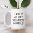 Pro Choice Mug, Feminist Coffee Mug, If My Uterus Shot Bullets Would You Stop Regulating It Mug, Pro Roe 1973 Gifts, Roe V Wade Cups