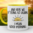 And Here We F*Cking Go Again Mug, I Mean Good Morning Mug Coffee Mug 11-15 Oz Funny Gifts Mug Work Funny Office Mug Birthday Gifts Women's Day Gifts