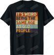 It's Weird Being The Same Age As Old People Shirt, Retro Birthday Shirt, Retro Sarcastic T-Shirt, Sarcastic Birthday Gifts, Gifts For Friends Lover Him Her