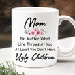 No Matter What Life Throws At You At Least You Dont Have Ugly Children Coffee Mug, Mom Mug, Gifts For Mom From Daughter Son, Christmas Birthday Mothers Day Gifts