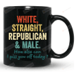 White Straight Republican Male Mug, How Else Can I Piss You Off Today Mug, Politics Mug, Birthday Christmas Gifts For Mom Dad Best Friend