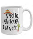 Nacho Average Fiancée Mug Funny Fiancée Gifts Gifts For Man