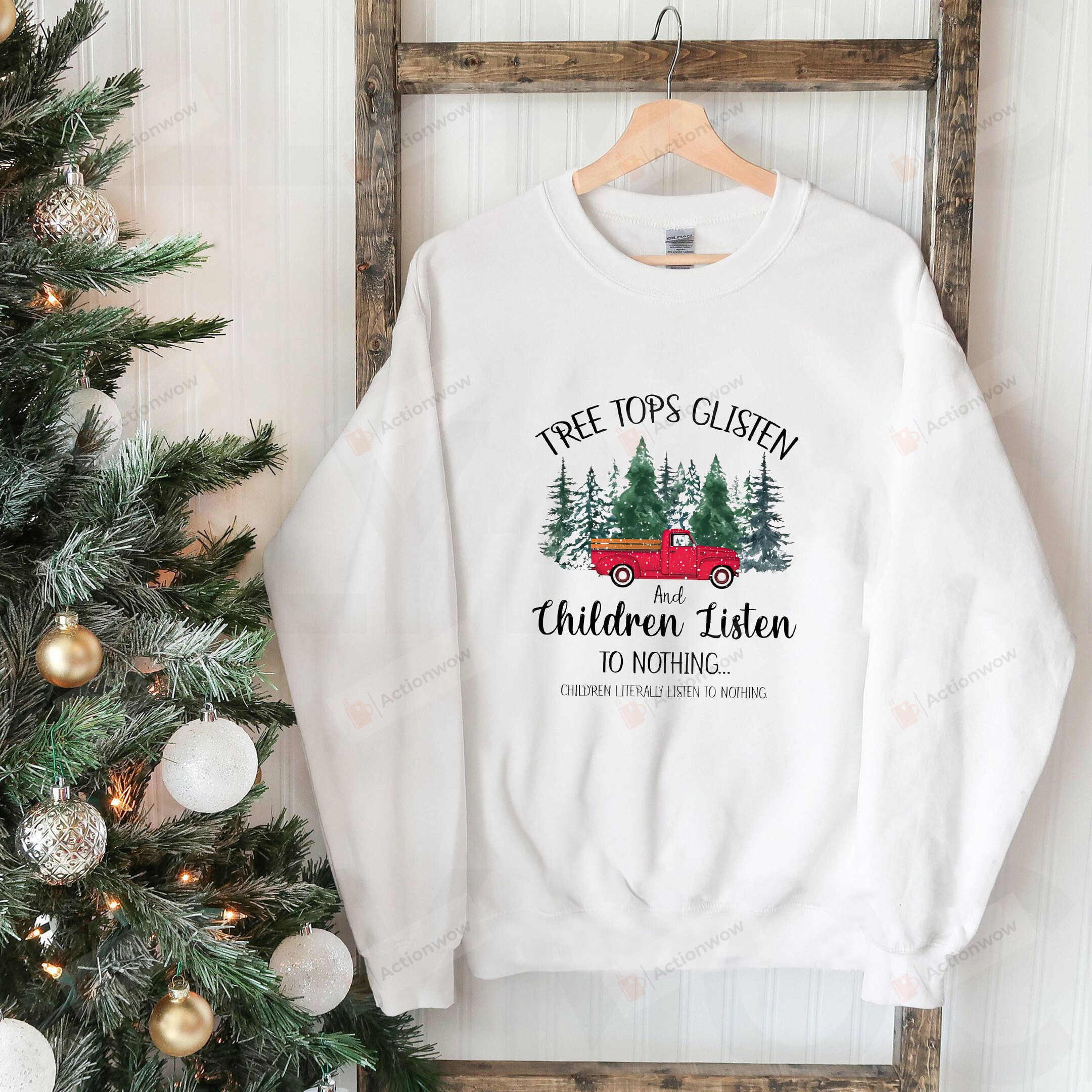 Tree Tops Glisten And Children Listen To Nothing Sweatshirt, Mom Christmas, Funny Christmas Shirt, Family Christmas Tshirt Sweatshirt Hoodie, Christmas Holiday Gifts For Women For Men