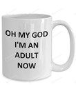 Oh My God I'M An Adult Now Coffee Mug, Funny Mug For Couple, It'S Bigger 11 - 15 Oz White Mug, Gift For Boyfriend, Girlfriend, For Him/Her On Holiday Birthday Valentine Day (11 Oz)