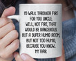 I'd Walk Through Fire For You Uncle Coffee Mug For Uncle Gifts From Niece Nephew Uncle Gifts
