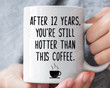 After 12 Years You're Still Hotter Than This Coffee Mug Gifts For Couple Love Mug Parents Gifts