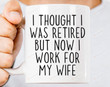 I Thought I Was Retired But Now I Work For My Wife Coffee Mug