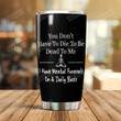 You Don't Have To Die To Be Dead To Me I Have Mental Funerals On A Daily Basis Tumbler Gifts For Women Friends Best Friends Gifts For Women Forever