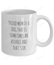 Proud Mom Of A Dog That Is Sometimes An Asshole And That's Ok Funny Mug Mother's Day Mom