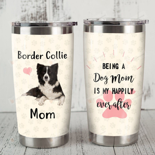 Border Collie Dog Being A Dog Mom Is My Happily Ever After Stainless Steel Tumbler Perfect Gifts For Dog Lover Tumbler Cups For Coffee/Tea, Great Customized Gifts For Birthday Christmas Thanksgiving
