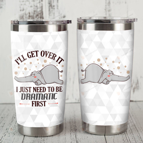 Elephant I'll Get Over It I Just Need To Be Dramatic First Stainless Steel Tumbler, Tumbler Cups For Coffee/Tea, Great Customized Gifts For Birthday Christmas Thanksgiving