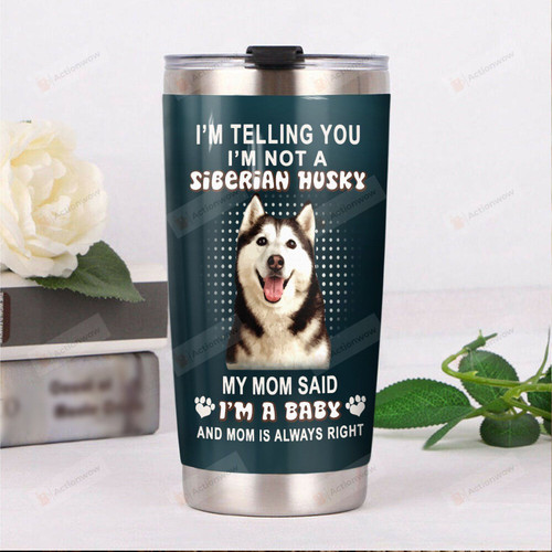 I'm Telling You I'm Not A Siberian Husky My Mom Said I'm A Baby And My Mom Is Always Right Stainless Steel Tumbler, Tumbler Cups For Coffee/Tea, Great Customized Gifts For Birthday Christmas Thanksgiving