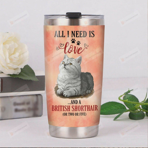 All I Need Is Love And British Shorthair Stainless Steel Tumbler, Tumbler Cups For Coffee/Tea, Great Customized Gifts For Birthday Christmas Thanksgiving