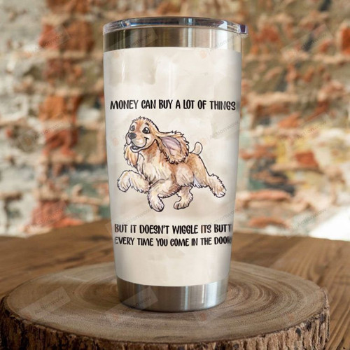 Cocker Spaniel Dog Money Can Buy A Lot Of Things But It Doesn't Wiggle Its Butt Everytime Whe You Come In The Door Stainless Steel Tumbler, Tumbler Cups For Coffee/Tea, Great Customized Gifts For Birthday Christmas Thanksgiving