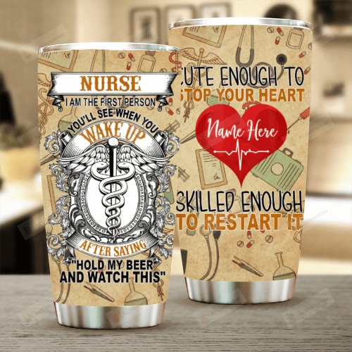 Personalized Nurse I Am The First Person You Will See When You Wake Up After Saying Hold My Beer And Watch This Stainless Steel Tumbler, Tumbler Cups For Coffee/Tea, Great Customized Gifts For Birthday Christmas Thanksgiving