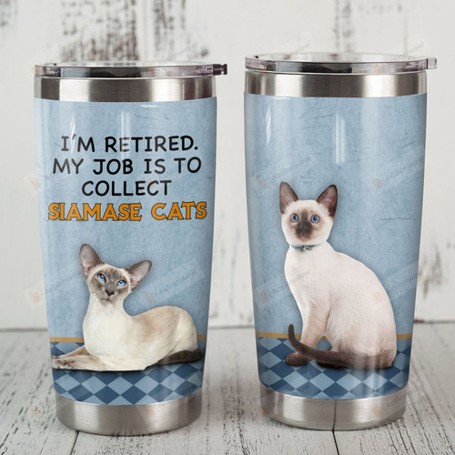 I'm Retired My Job Is To Collect Siamese Cat Stainless Steel Tumbler, Tumbler Cups For Coffee/Tea, Great Customized Gifts For Birthday Christmas Thanksgiving