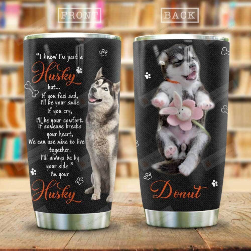 Personalized Husky I Know I Just A Husky But I Am Be By Your Side Stainless Steel Tumbler, Tumbler Cups For Coffee/Tea, Great Customized Gifts For Birthday Christmas Thanksgiving