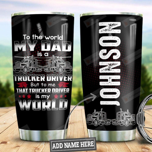 Personalized Truck To The World My Dad Is A Trucker Driver But To Me That Trucker Driver Is My World Stainless Steel Tumbler, Tumbler Cups For Coffee/Tea, Great Customized Gifts For Birthday Christmas Thanksgiving, Father's Day