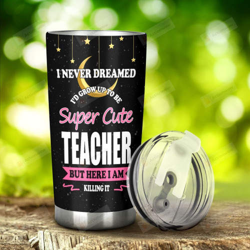 Teacher I Never Dreamed I'd Grow To Be A Super Cute Teacher Stainless Steel Tumbler, Tumbler Cups For Coffee/Tea, Great Customized Gifts For Birthday Christmas Thanksgiving