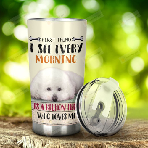 Bichon Frise Dog First Thing I See Every Morning Stainless Steel Tumbler, Tumbler Cups For Coffee/Tea, Great Customized Gifts For Birthday Christmas Thanksgiving Anniversary