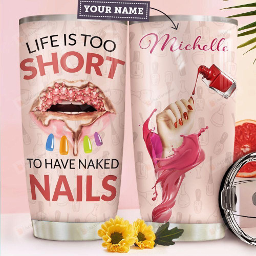 Personalized Life Is Too Short To Have Naked Nails Stainless Steel Tumbler, Tumbler Cups For Coffee/Tea, Great Customized Gifts For Birthday Christmas Thanksgiving