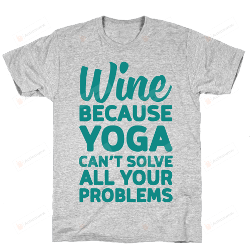 Wine Because Yoga Can't Solve All Your Problems T-Shirt Essential T-Shirt, Unisex T-Shirt For Men And Women On Birthday, Christmas, Anniversary