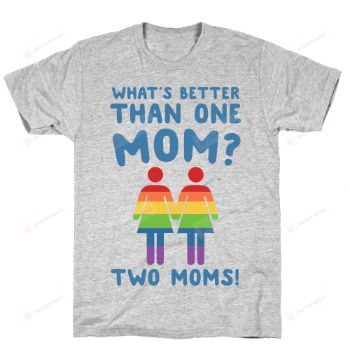 What's Better Than One Mom Two Moms Funny LGBT T-Shirt For  Women Great Customized Gifts For Birthday Christmas Thanksgiving