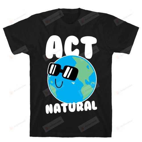 Act Natural Earth Wearing Sunglasses And Smiling Unisex T-Shirt For Men Women Great Customized Gifts For Birthday Christmas Thanksgiving